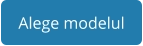 Alege modelul